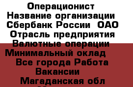 Операционист › Название организации ­ Сбербанк России, ОАО › Отрасль предприятия ­ Валютные операции › Минимальный оклад ­ 1 - Все города Работа » Вакансии   . Магаданская обл.,Магадан г.